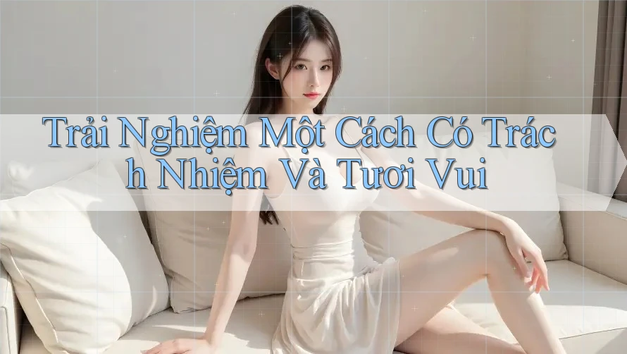 Trải Nghiệm Một Cách Có Trách Nhiệm Và Tươi Vui