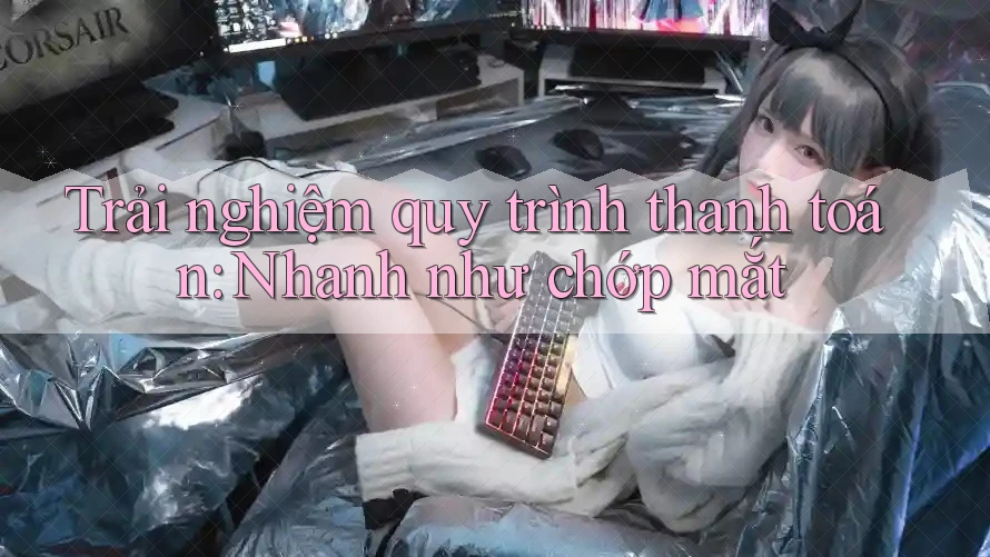 Trải nghiệm quy trình thanh toán: Nhanh như chớp mắt