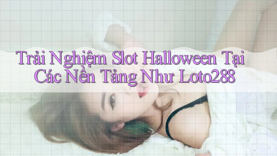 Trải Nghiệm Slot Halloween Tại Các Nền Tảng Như Loto288