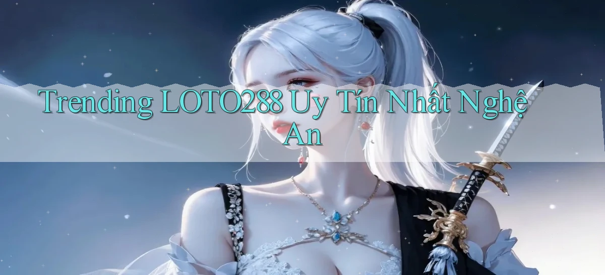 trending loto288 uy tín nhất Nghệ An