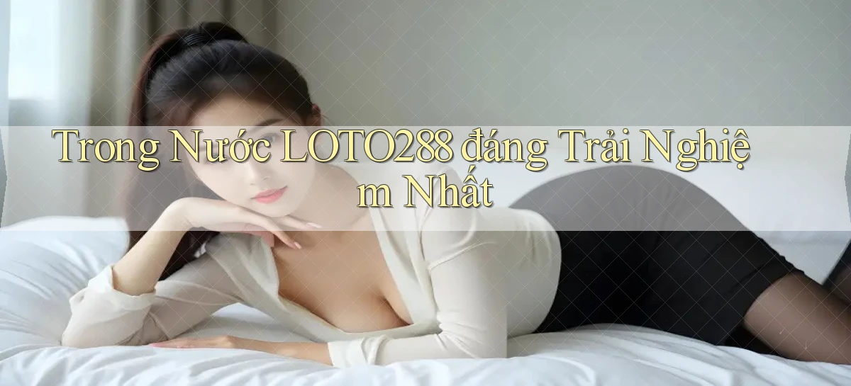 trong nước loto288 đáng trải nghiệm nhất