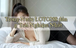 trong nước loto288 đáng trải nghiệm nhất