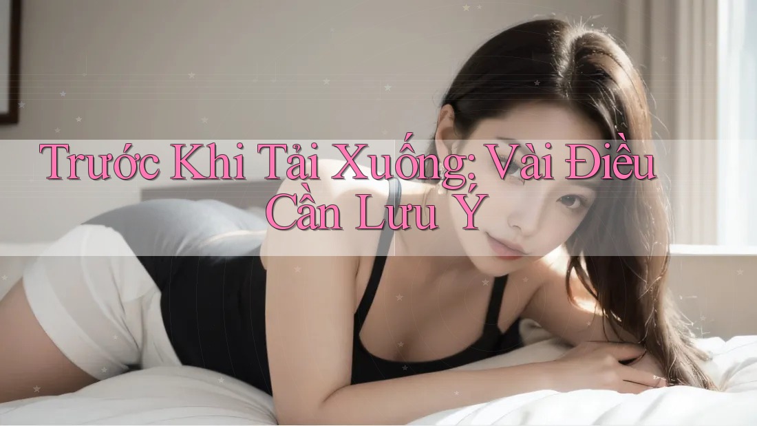 Trước Khi Tải Xuống: Vài Điều Cần Lưu Ý