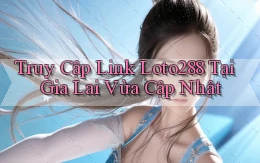 truy cập link loto288 tại Gia Lai vừa cập nhật