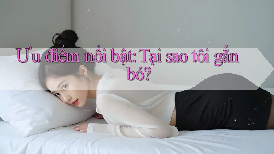 Ưu điểm nổi bật: Tại sao tôi gắn bó? Ưu điểm nổi bật: Tại sao tôi gắn bó?