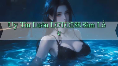 uy tín luôn loto288 sâm lốc