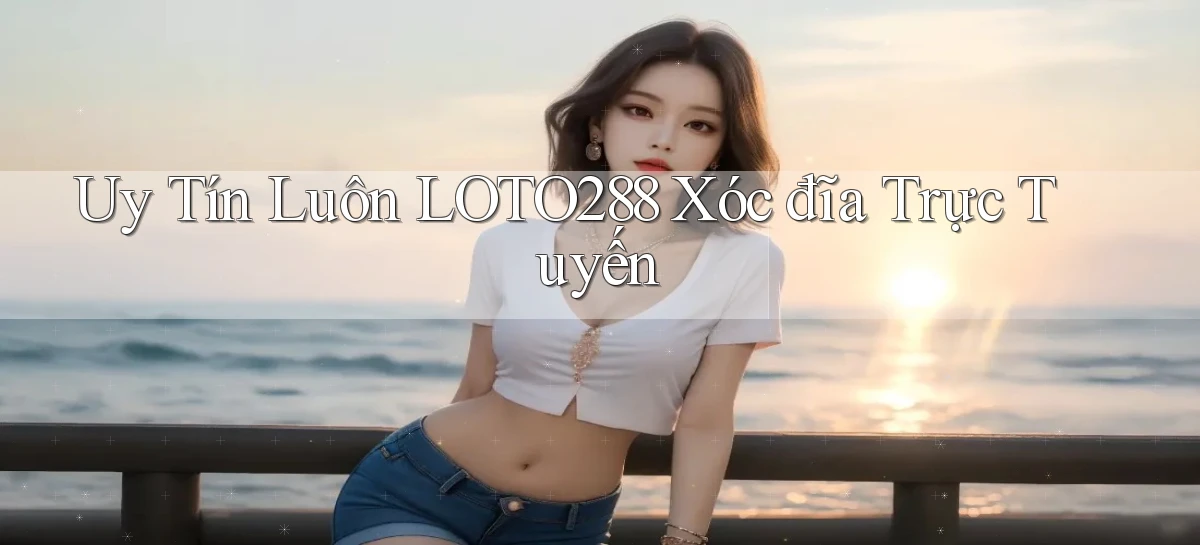 uy tín luôn loto288 xóc đĩa trực tuyến