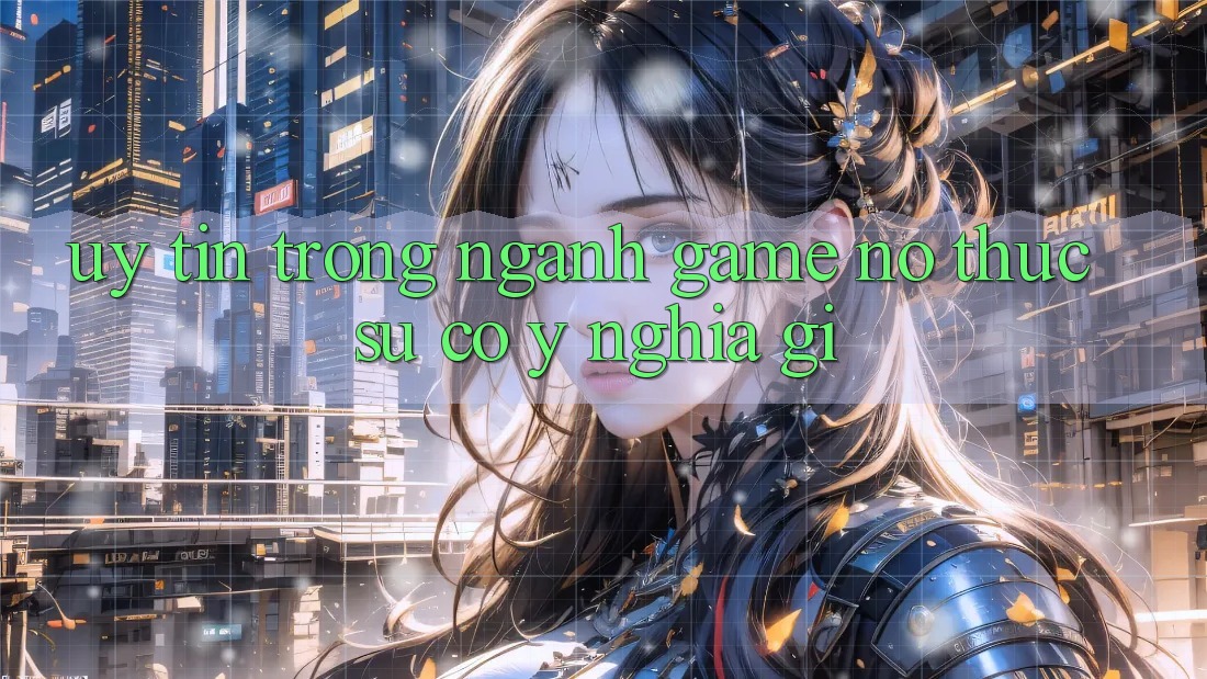 “Uy tín” trong ngành game – Nó thực sự có ý nghĩa gì?