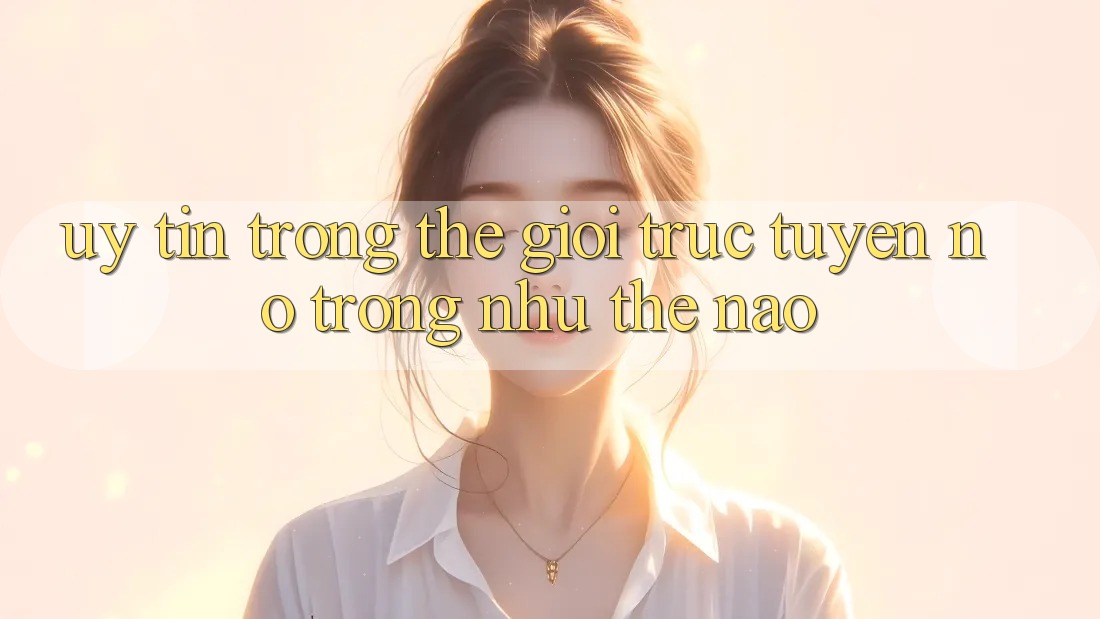“Uy Tín” Trong Thế Giới Trực Tuyến: Nó Trông Như Thế Nào? “Uy Tín” Trong Thế Giới Trực Tuyến: Nó Trông Như Thế Nào?