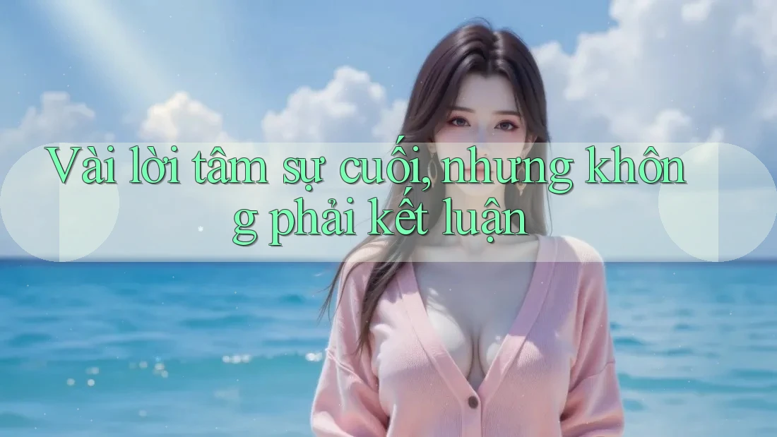 Vài lời tâm sự cuối, nhưng không phải kết luận