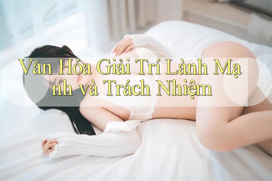 Văn hóa giải trí lành mạnh và trách nhiệm