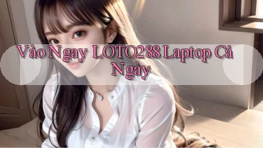 vào ngay loto288 laptop cả ngày