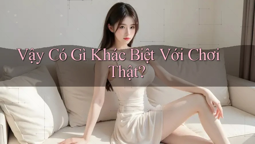 Vậy Có Gì Khác Biệt Với Chơi Thật? Vậy Có Gì Khác Biệt Với Chơi Thật?
