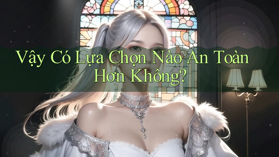 Vậy, Có Lựa Chọn Nào An Toàn Hơn Không?