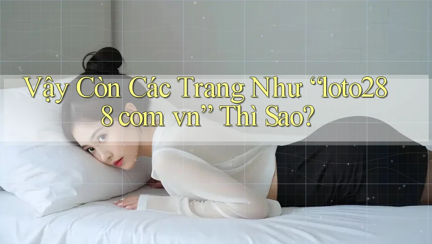 Vậy Còn Các Trang Như “loto288 com vn” Thì Sao?