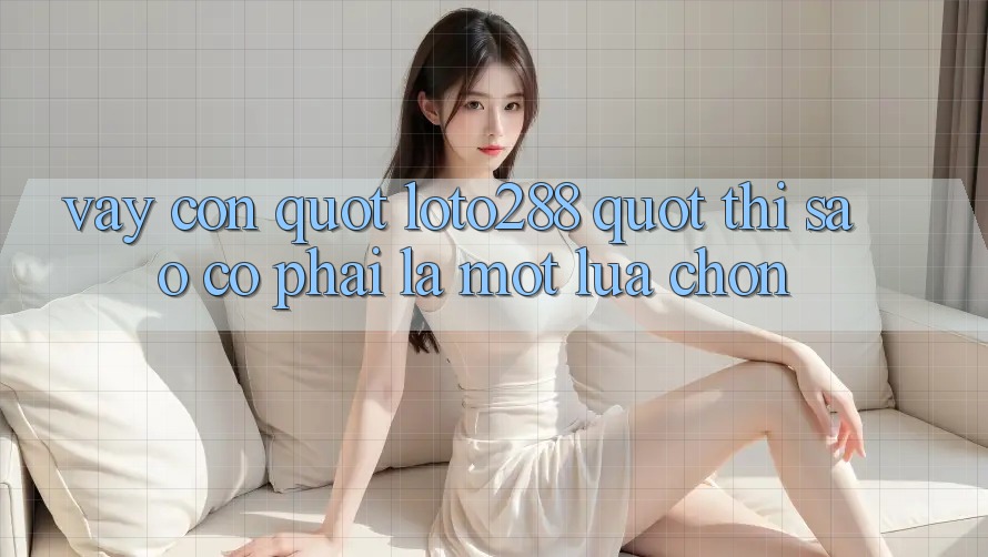 Vậy còn " loto288" thì sao? Có phải là một lựa chọn?