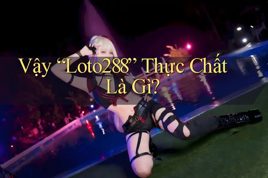 Vậy “Loto288” Thực Chất Là Gì?