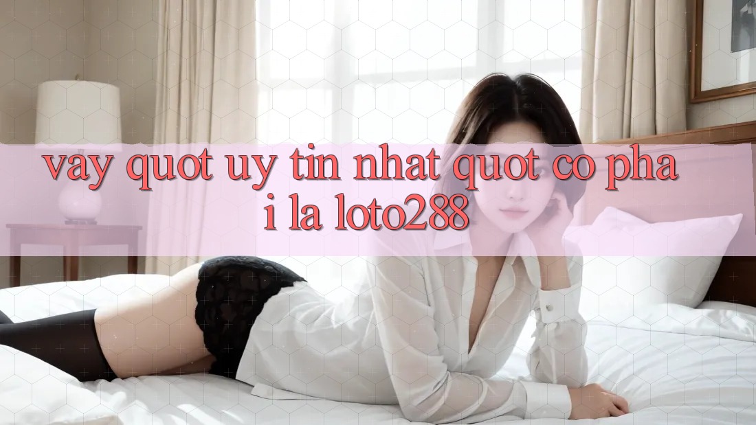 Vậy, " uy tín nhất" có phải là Loto288?