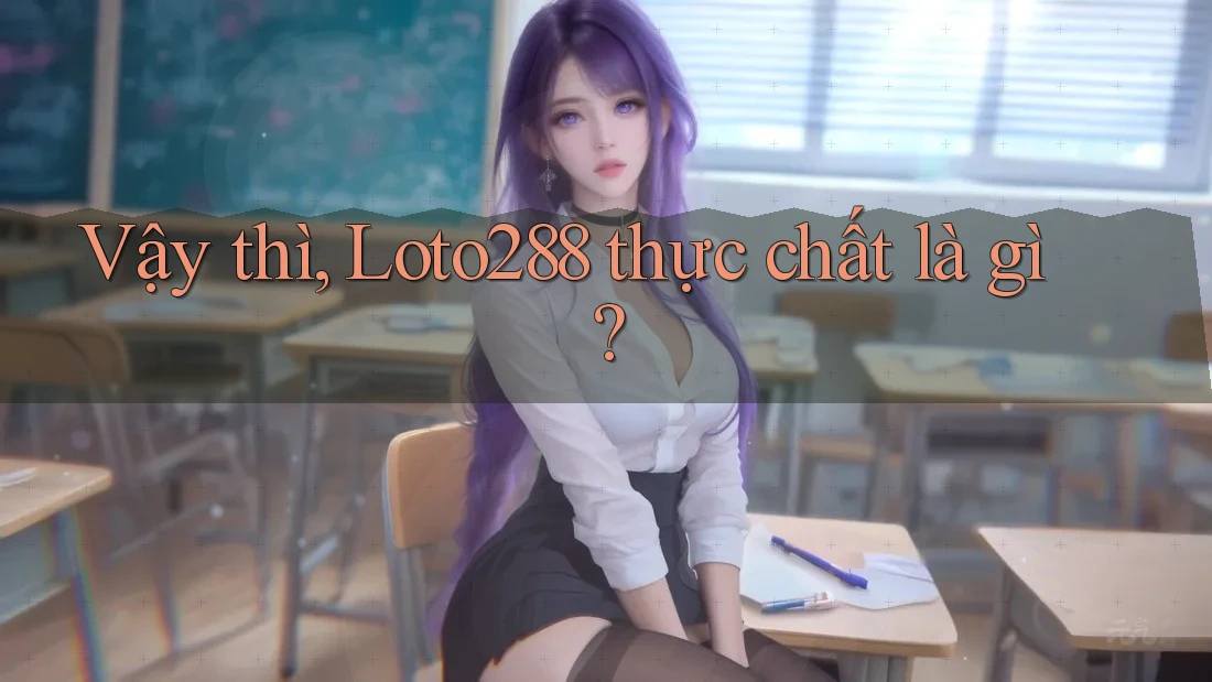 Vậy thì, Loto288 thực chất là gì? Vậy thì, Loto288 thực chất là gì?