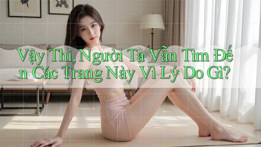 Vậy Thì, Người Ta Vẫn Tìm Đến Các Trang Này Vì Lý Do Gì?