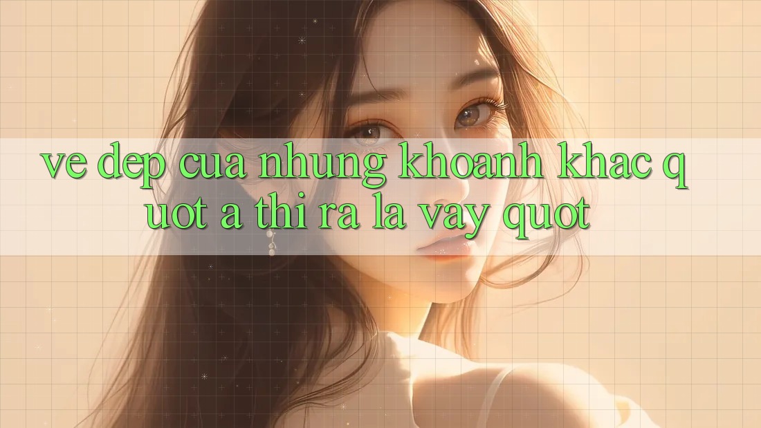 Vẻ Đẹp Của Những Khoảnh Khắc " À, Thì Ra Là Vậy! "