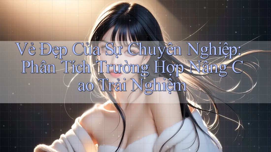 Vẻ Đẹp Của Sự Chuyên Nghiệp: Phân Tích Trường Hợp Nâng Cao Trải Nghiệm