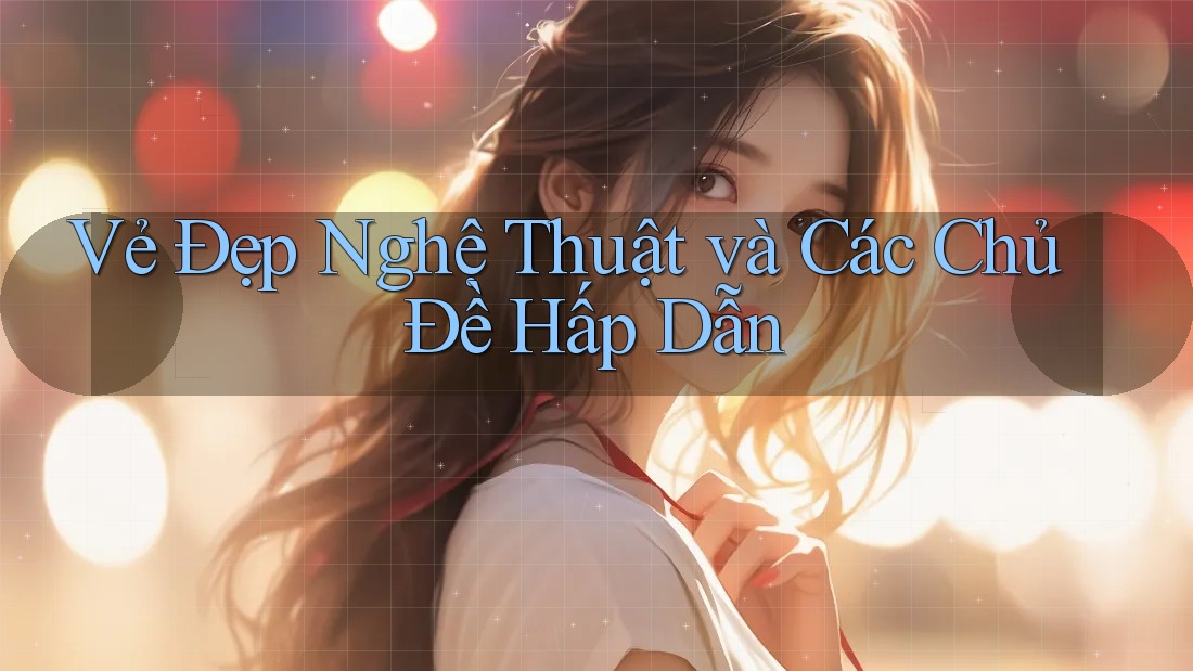Vẻ Đẹp Nghệ Thuật và Các Chủ Đề Hấp Dẫn Vẻ Đẹp Nghệ Thuật và Các Chủ Đề Hấp Dẫn