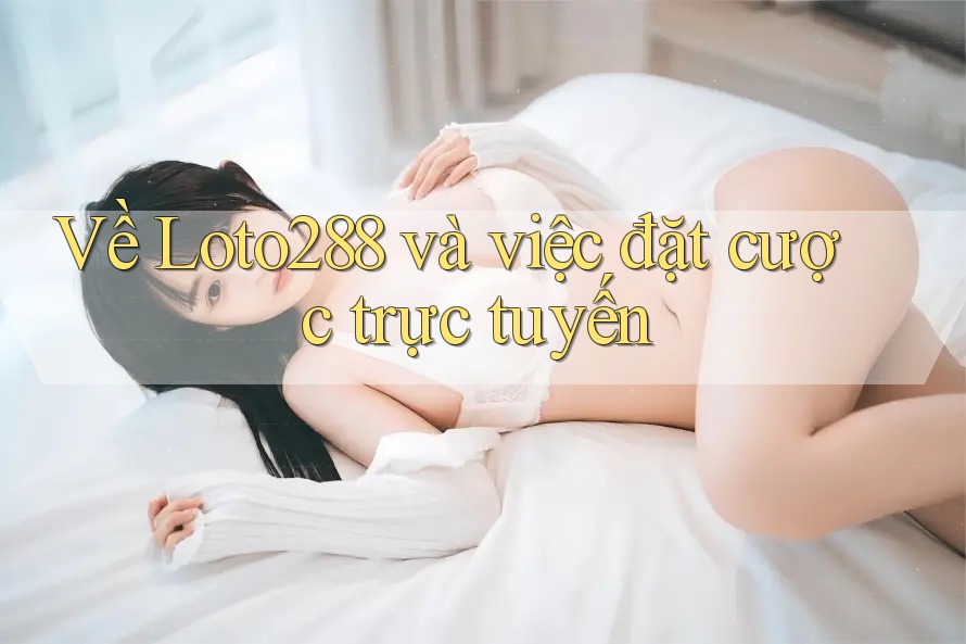 Về Loto288 và việc đặt cược trực tuyến