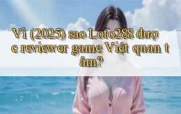 Vì (2025) sao Loto288 được reviewer game Việt quan tâm