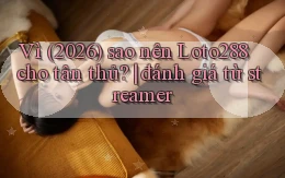 Vì (2026) sao nên Loto288 cho tân thủ đánh giá từ streamer