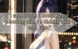 Vì sao (2025) Loto288 được hướng dẫn từ thành viên quan tâm