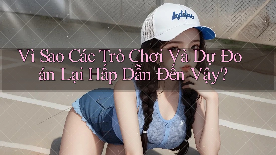 Vì Sao Các Trò Chơi Và Dự Đoán Lại Hấp Dẫn Đến Vậy?