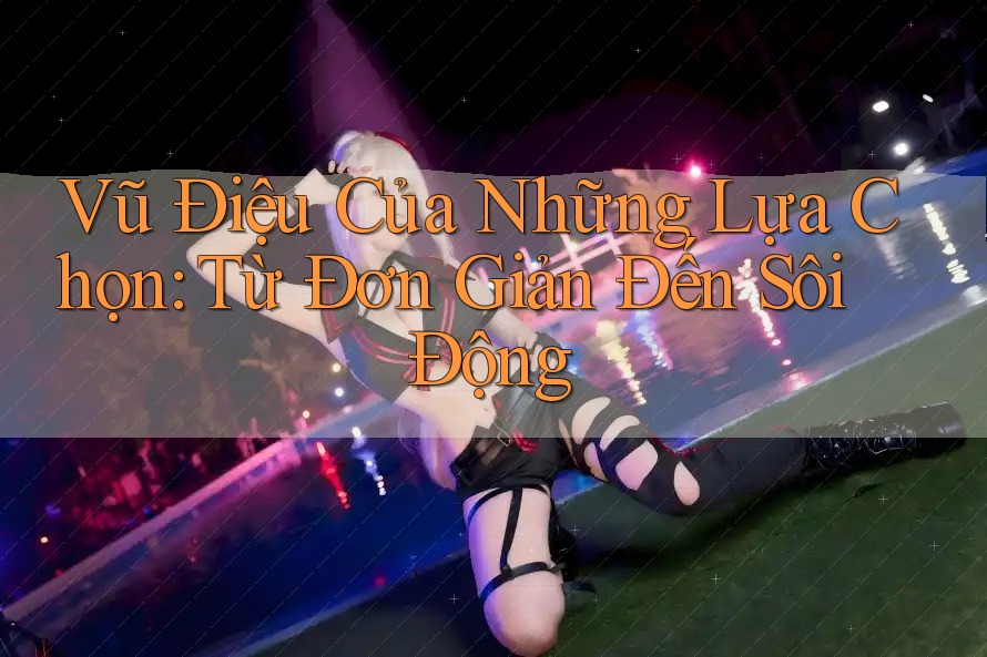 Vũ Điệu Của Những Lựa Chọn: Từ Đơn Giản Đến Sôi Động