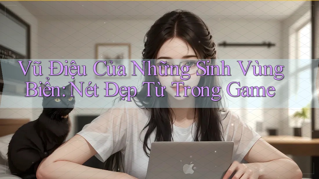 Vũ Điệu Của Những Sinh Vùng Biển: Nét Đẹp Từ Trong Game