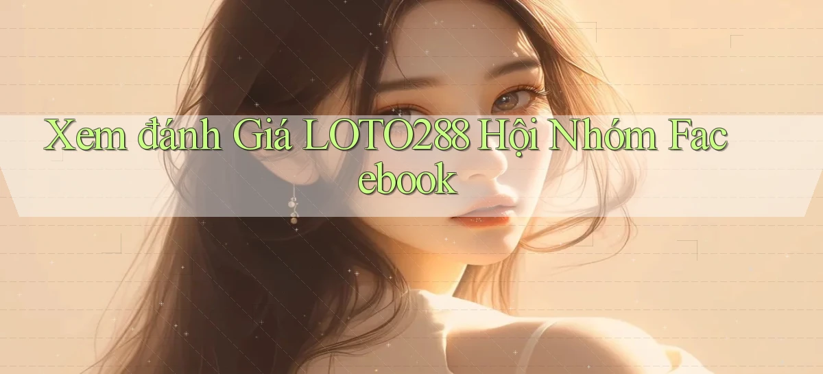 xem đánh giá loto288 hội nhóm facebook