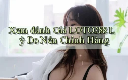 xem đánh giá loto288 lý do nên chính hãng
